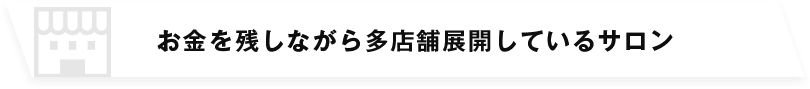 お金を残しながら多店舗展開しているサロン