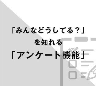 「みんなどうしてる？」を知れる「アンケート機能」