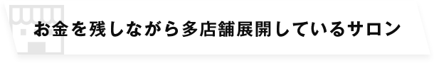 お金を残しながら多店舗展開しているサロン