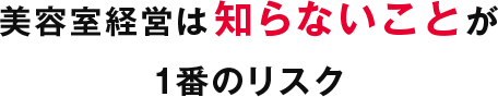 美容室経営は知らないことが1番のリスク